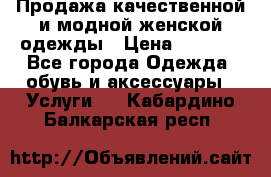 Продажа качественной и модной женской одежды › Цена ­ 2 500 - Все города Одежда, обувь и аксессуары » Услуги   . Кабардино-Балкарская респ.